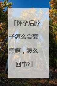 怀孕后脖子怎么会变黑啊,怎么回事?