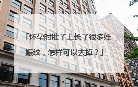 怀孕时肚子上长了很多妊娠纹，怎样可以去掉？