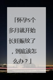 怀孕5个多月就开始长妊娠纹了，到底该怎么办？