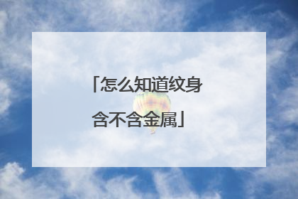 怎么知道纹身含不含金属
