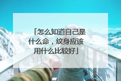 怎么知道自己是什么命，纹身应该用什么比较好