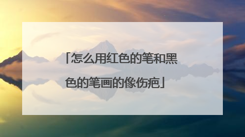 怎么用红色的笔和黑色的笔画的像伤疤