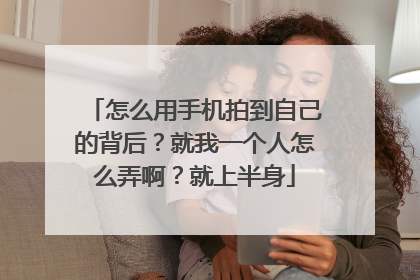 怎么用手机拍到自己的背后？就我一个人怎么弄啊？就上半身