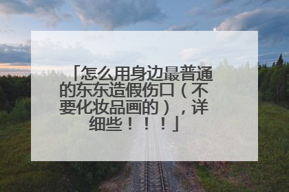怎么用身边最普通的东东造假伤口（不要化妆品画的），详细些！！！