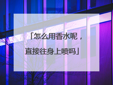 怎么用香水呢，直接往身上喷吗