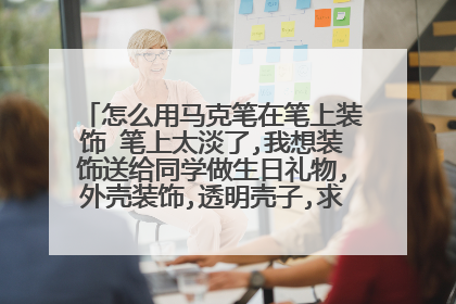 怎么用马克笔在笔上装饰 笔上太淡了,我想装饰送给同学做生日礼物,外壳装饰,透明壳子,求教!保证采纳