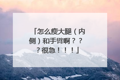 怎么瘦大腿（内侧）和手臂啊？？？很急！！！