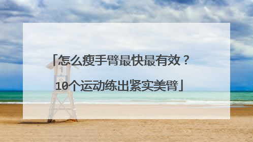 怎么瘦手臂最快最有效？ 10个运动练出紧实美臂