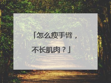怎么瘦手臂，不长肌肉？