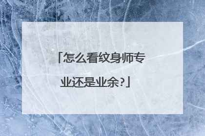 怎么看纹身师专业还是业余?