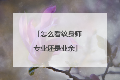 怎么看纹身师专业还是业余