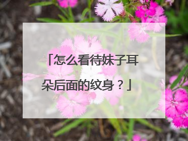 怎么看待妹子耳朵后面的纹身？