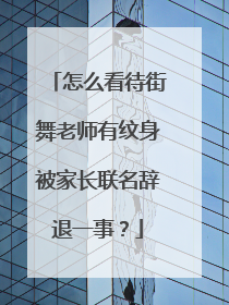 怎么看待街舞老师有纹身被家长联名辞退一事？