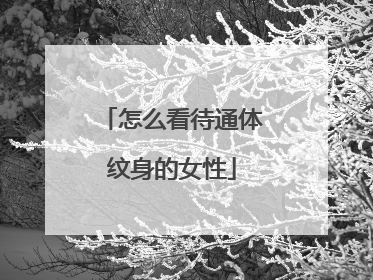 怎么看待通体纹身的女性