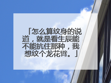 怎么算纹身的说道，就是看生辰能不能抗住那种，我想纹个龙花臂。