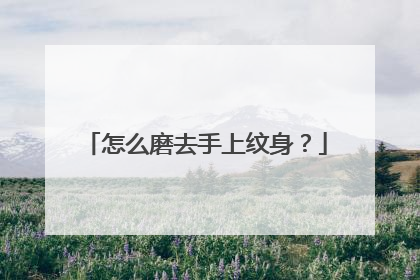 怎么磨去手上纹身？