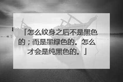 怎么纹身之后不是黑色的；而是墨绿色的。怎么才会是纯黑色的。