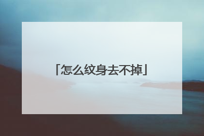 怎么纹身去不掉