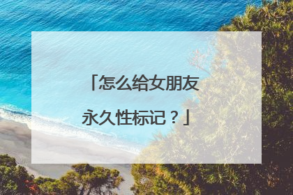 怎么给女朋友永久性标记？