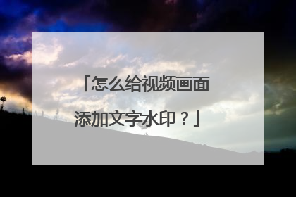 怎么给视频画面添加文字水印？
