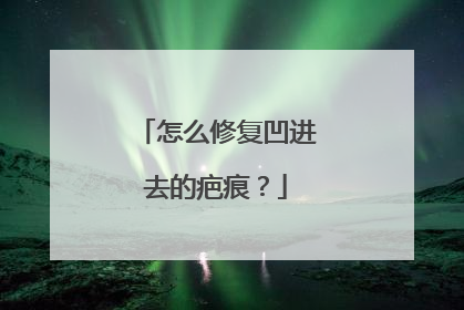 怎么修复凹进去的疤痕？