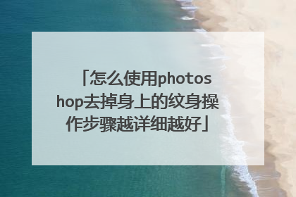 怎么使用photoshop去掉身上的纹身操作步骤越详细越好