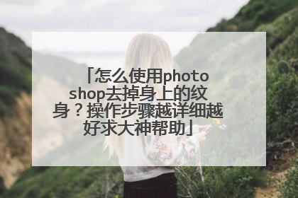 怎么使用photoshop去掉身上的纹身？操作步骤越详细越好求大神帮助