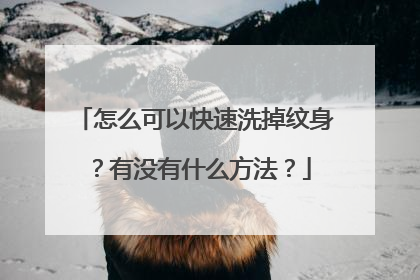 怎么可以快速洗掉纹身？有没有什么方法？