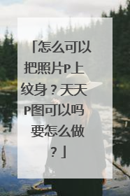 怎么可以把照片P上纹身？天天P图可以吗 要怎么做？