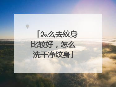 怎么去纹身比较好,怎么洗干净纹身