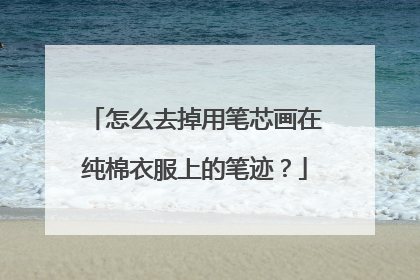 怎么去掉用笔芯画在纯棉衣服上的笔迹？