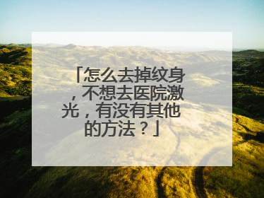 怎么去掉纹身,不想去医院激光,有没有其他的方法?