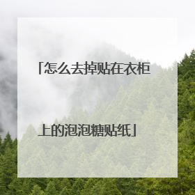 怎么去掉贴在衣柜上的泡泡糖贴纸