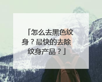 怎么去黑色纹身？最快的去除纹身产品？