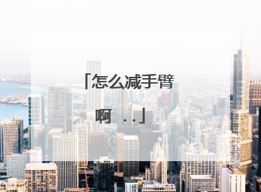 怎么减手臂啊 ..