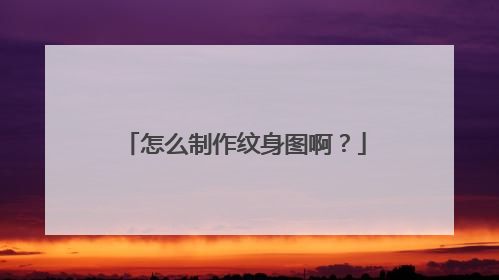 怎么制作纹身图啊？