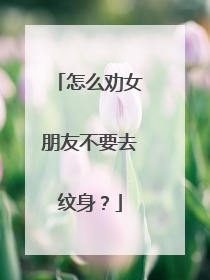怎么劝女朋友不要去纹身？