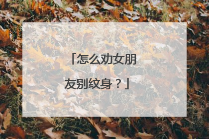 怎么劝女朋友别纹身?