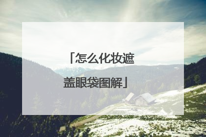 怎么化妆遮盖眼袋图解