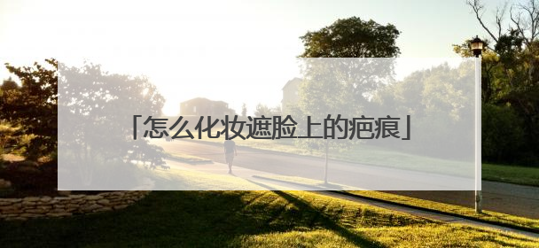 怎么化妆遮脸上的疤痕