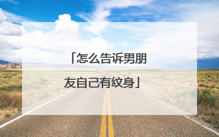 怎么告诉男朋友自己有纹身