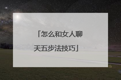 怎么和女人聊天五步法技巧