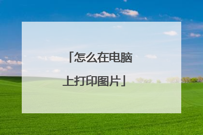 怎么在电脑上打印图片