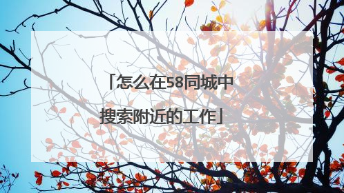 怎么在58同城中搜索附近的工作