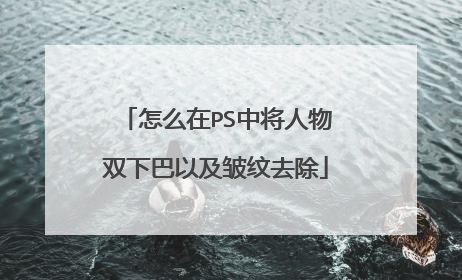 怎么在PS中将人物双下巴以及皱纹去除