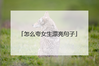 怎么夸女生漂亮句子