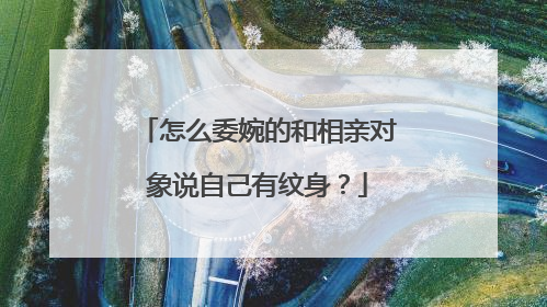 怎么委婉的和相亲对象说自己有纹身？