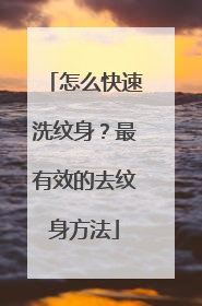 怎么快速洗纹身？最有效的去纹身方法