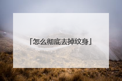 怎么彻底去掉纹身