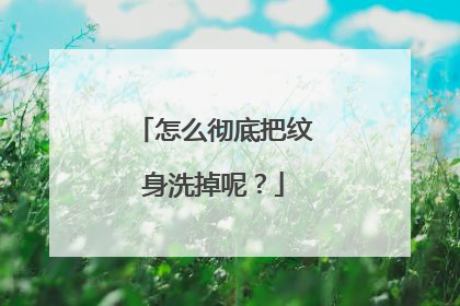 怎么彻底把纹身洗掉呢？